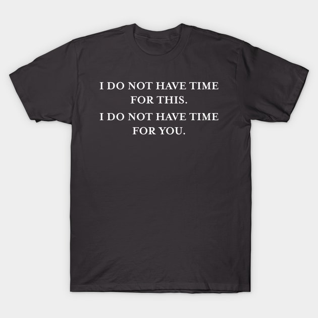 I do not have time for this. I do not have time for you. (White) T-Shirt by TMW Design